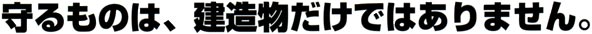 守るものは、建造物だけではありません。